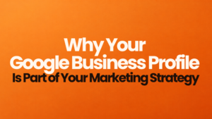 Why Your Google Business Profile Is Part of Your Marketing Strategy